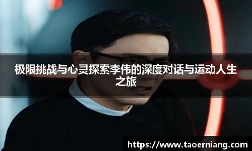 极限挑战与心灵探索李伟的深度对话与运动人生之旅