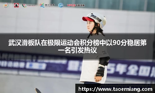 武汉滑板队在极限运动会积分榜中以90分稳居第一名引发热议